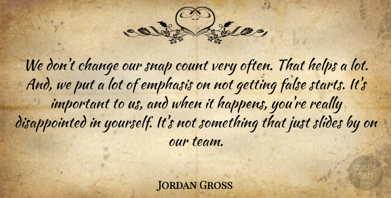 Jordan Gross Quote About Change, Count, Emphasis, False, Helps: We Dont Change Our Snap...