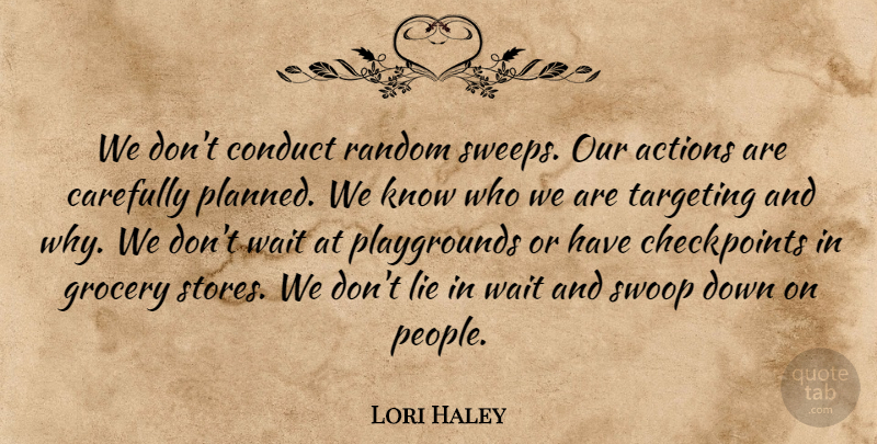 Lori Haley Quote About Actions, Carefully, Conduct, Grocery, Lie: We Dont Conduct Random Sweeps...