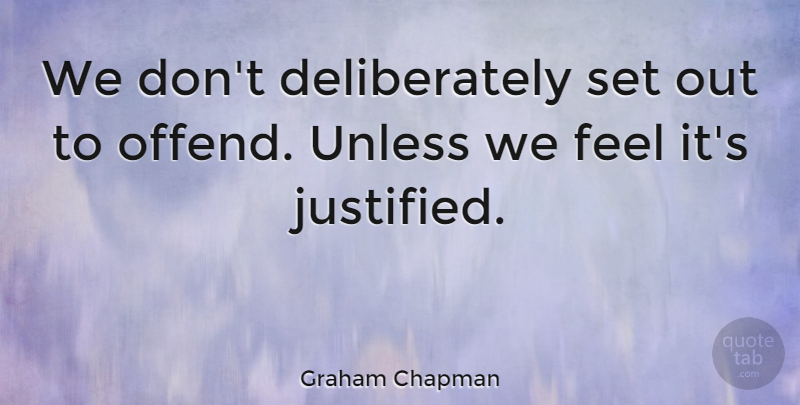 Graham Chapman Quote About Justified, Feels: We Dont Deliberately Set Out...