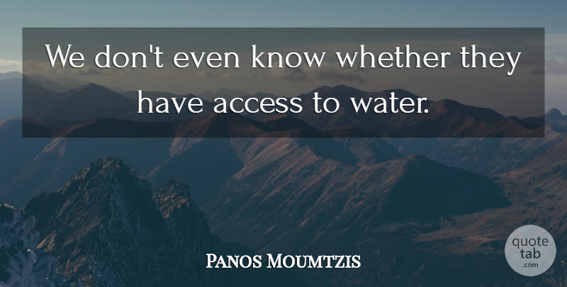 Panos Moumtzis Quote About Access, Whether: We Dont Even Know Whether...