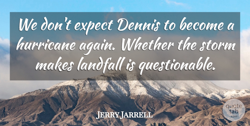 Jerry Jarrell Quote About Expect, Hurricane, Storm, Whether: We Dont Expect Dennis To...