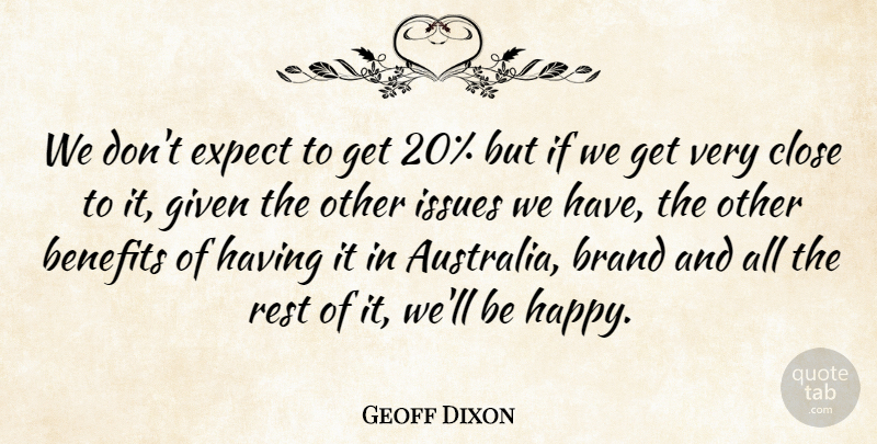 Geoff Dixon Quote About Benefits, Brand, Close, Expect, Given: We Dont Expect To Get...