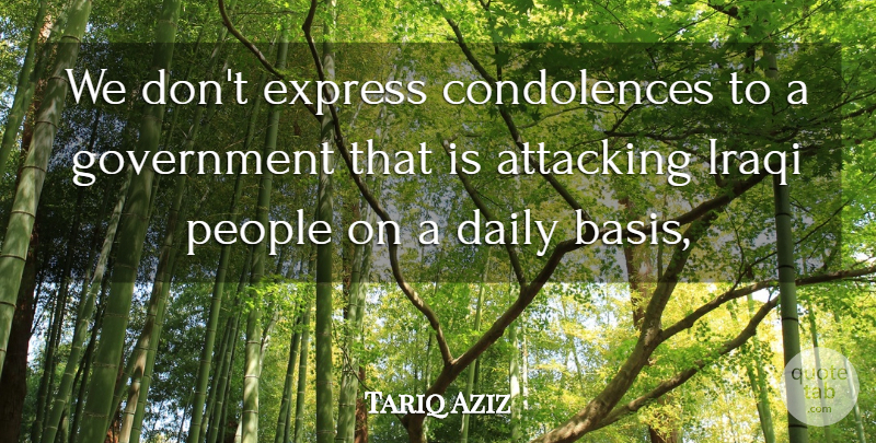 Tariq Aziz Quote About Attacking, Daily, Express, Government, Iraqi: We Dont Express Condolences To...