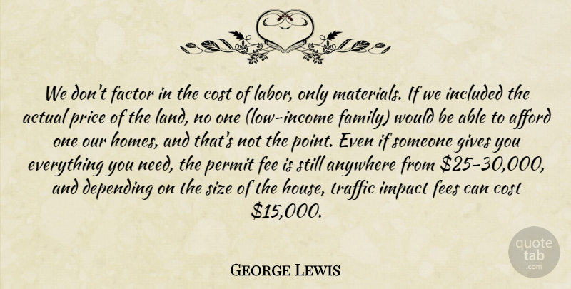 George Lewis Quote About Actual, Afford, Anywhere, Cost, Depending: We Dont Factor In The...
