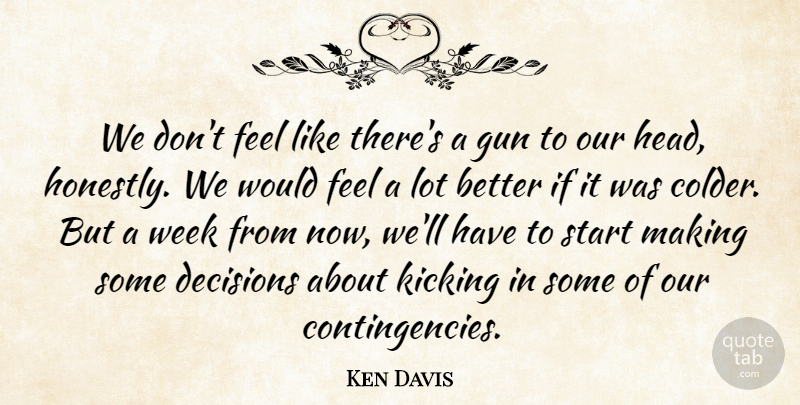 Ken Davis Quote About Decisions, Gun, Kicking, Start, Week: We Dont Feel Like Theres...