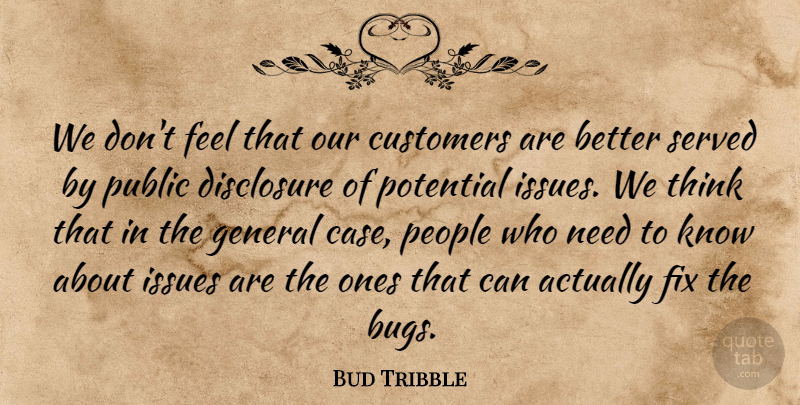 Bud Tribble Quote About Customers, Disclosure, Fix, General, Issues: We Dont Feel That Our...