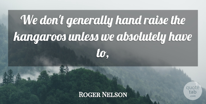 Roger Nelson Quote About Absolutely, Generally, Hand, Raise, Unless: We Dont Generally Hand Raise...