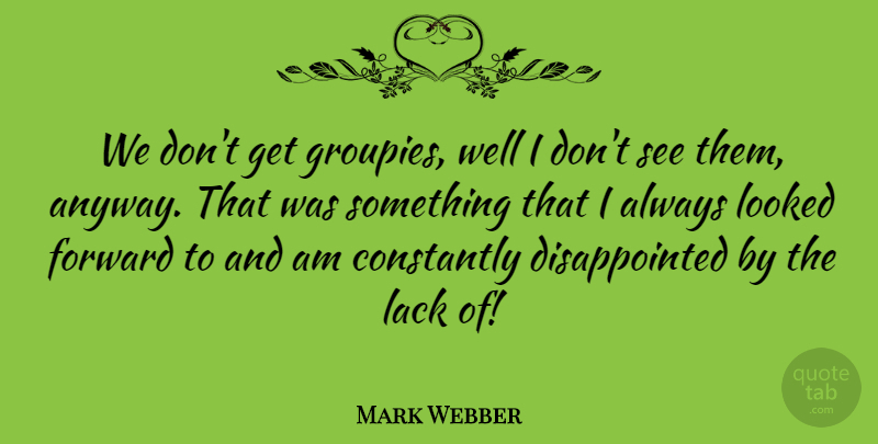 Mark Webber Quote About Lack, Looked: We Dont Get Groupies Well...