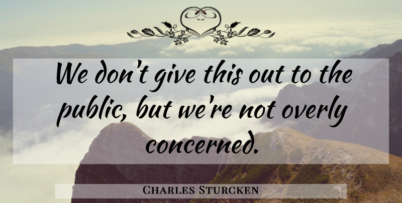 Charles Sturcken Quote About Overly: We Dont Give This Out...