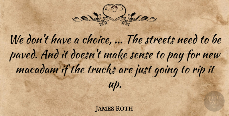 James Roth Quote About Choice, Pay, Rip, Streets, Trucks: We Dont Have A Choice...