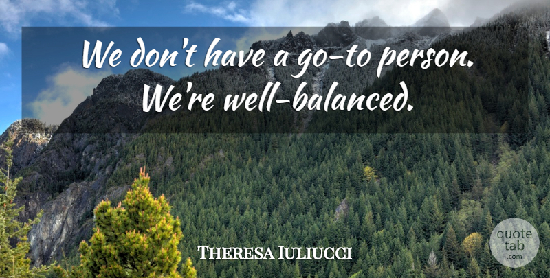 Theresa Iuliucci Quote About undefined: We Dont Have A Go...