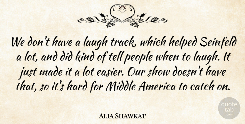 Alia Shawkat Quote About America, Catch, Hard, Helped, People: We Dont Have A Laugh...