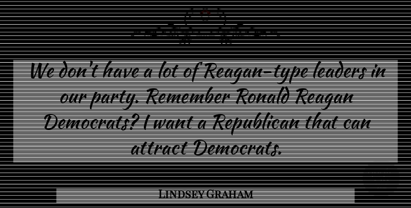 Lindsey Graham Quote About Attract, Reagan, Republican: We Dont Have A Lot...
