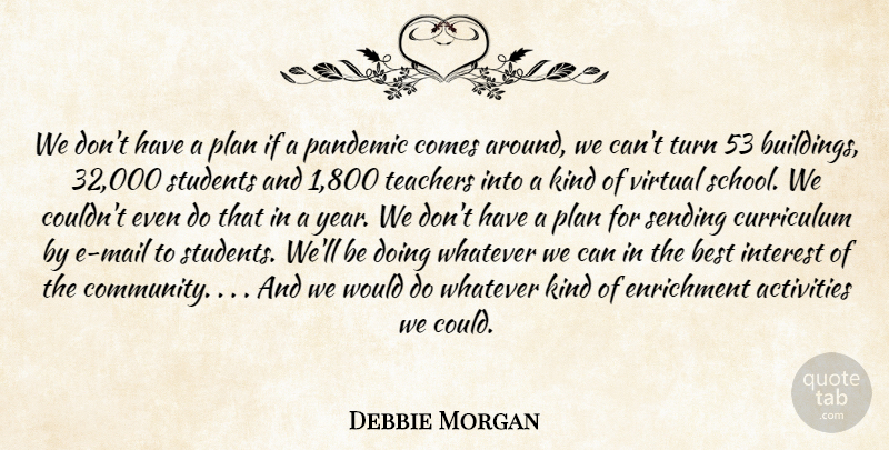 Debbie Morgan Quote About Activities, Best, Curriculum, Interest, Pandemic: We Dont Have A Plan...