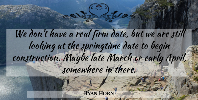 Ryan Horn Quote About Begin, Date, Early, Firm, Late: We Dont Have A Real...
