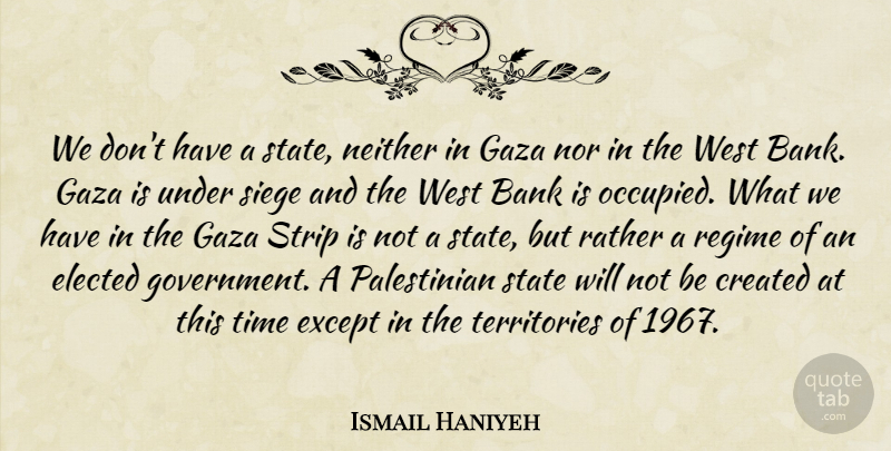 Ismail Haniyeh Quote About Government, Gaza Strip, Territory: We Dont Have A State...