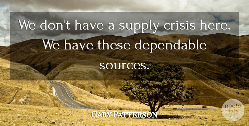 Gary Patterson Quote About Crisis, Dependable, Supply: We Dont Have A Supply...