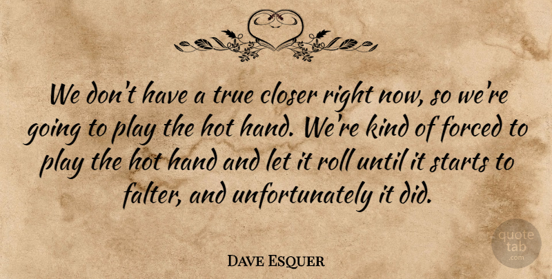 Dave Esquer Quote About Closer, Forced, Hand, Hot, Roll: We Dont Have A True...