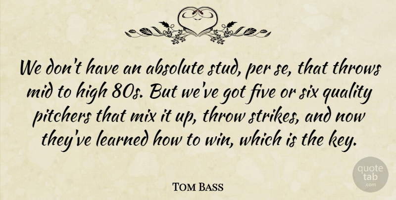 Tom Bass Quote About Absolute, Five, High, Learned, Mid: We Dont Have An Absolute...