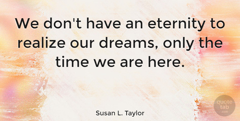 Susan L. Taylor Quote About Positive, Dream, Time: We Dont Have An Eternity...