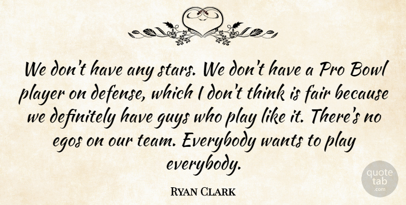 Ryan Clark Quote About Bowl, Definitely, Egos, Everybody, Fair: We Dont Have Any Stars...