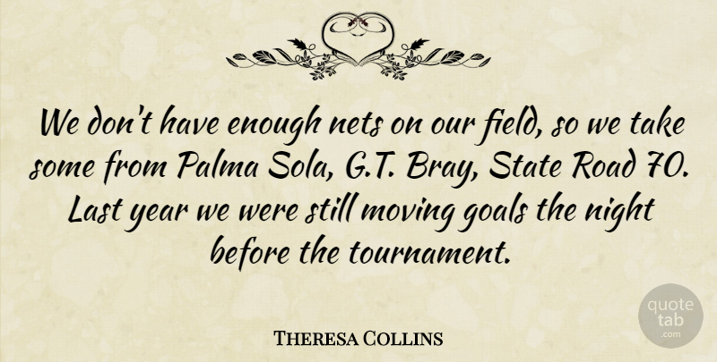 Theresa Collins Quote About Goals, Last, Moving, Night, Road: We Dont Have Enough Nets...