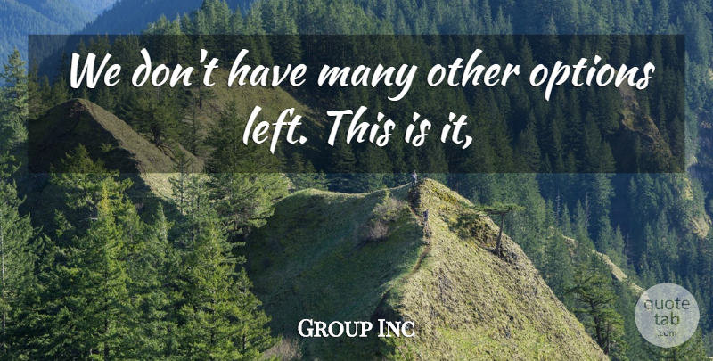 Group Inc Quote About Options: We Dont Have Many Other...