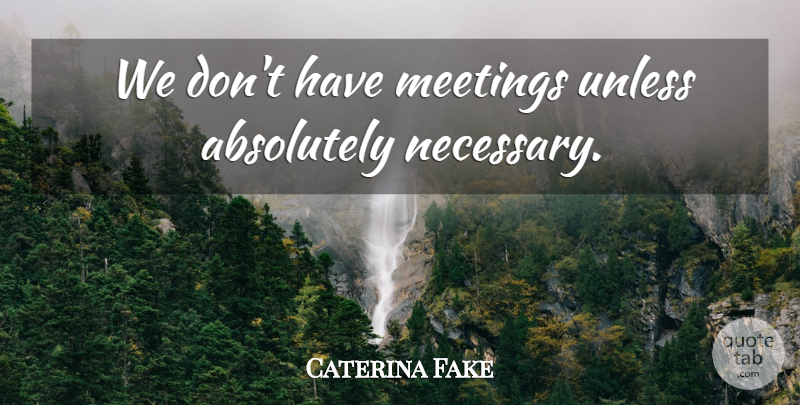 Caterina Fake Quote About Meetings: We Dont Have Meetings Unless...