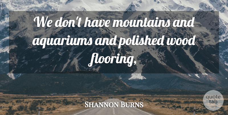 Shannon Burns Quote About Mountains, Polished, Wood: We Dont Have Mountains And...