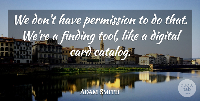 Adam Smith Quote About Card, Digital, Finding, Permission: We Dont Have Permission To...