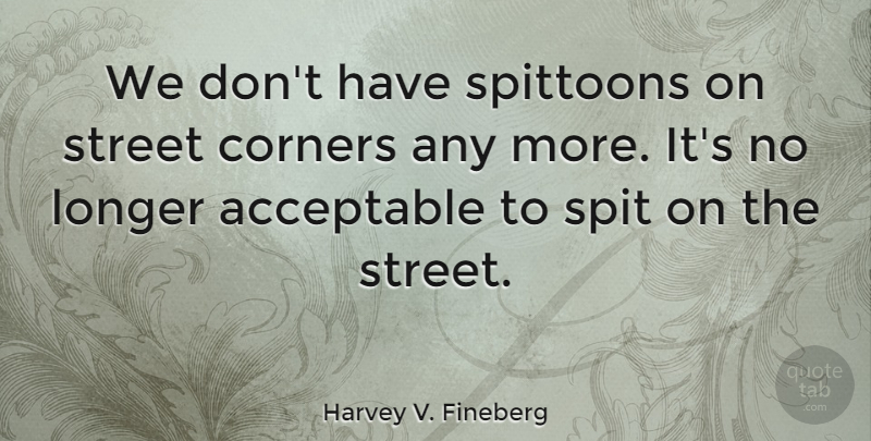 Harvey V. Fineberg Quote About Corners, Spit: We Dont Have Spittoons On...