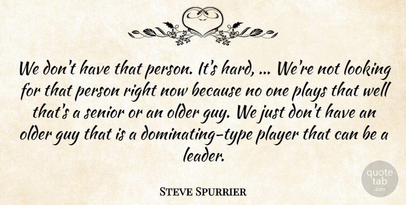 Steve Spurrier Quote About Guy, Looking, Older, Player, Plays: We Dont Have That Person...