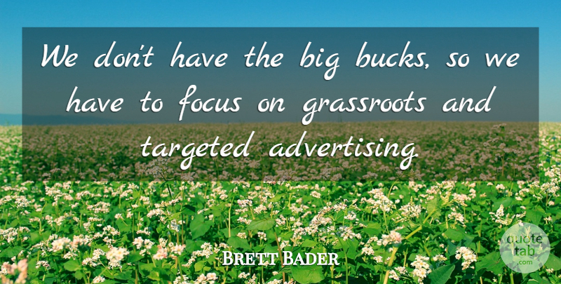 Brett Bader Quote About Focus, Grassroots, Targeted: We Dont Have The Big...