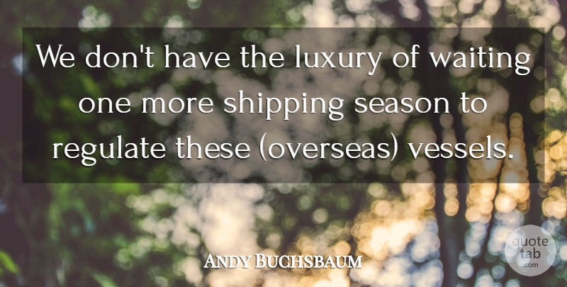 Andy Buchsbaum Quote About Luxury, Regulate, Season, Shipping, Waiting: We Dont Have The Luxury...