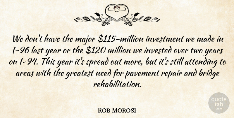 Rob Morosi Quote About Areas, Attending, Bridge, Greatest, Invested: We Dont Have The Major...