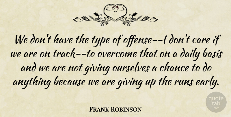 Frank Robinson Quote About Basis, Care, Chance, Daily, Giving: We Dont Have The Type...
