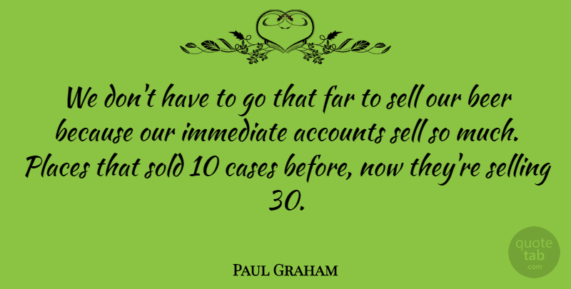 Paul Graham Quote About Accounts, Cases, Far, Immediate, Sold: We Dont Have To Go...