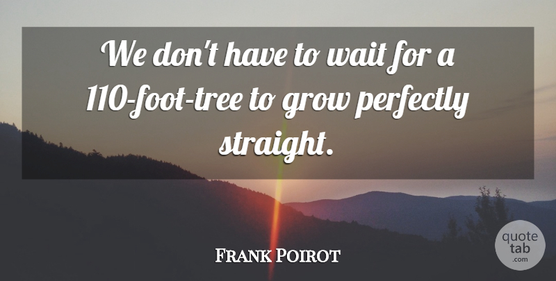 Frank Poirot Quote About Grow, Perfectly, Wait: We Dont Have To Wait...