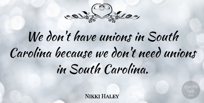 Nikki Haley Quote About Unions, South Carolina, Needs: We Dont Have Unions In...