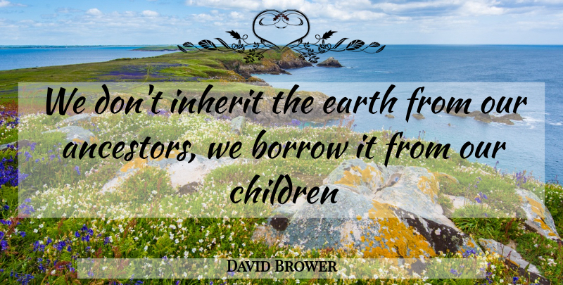 David Brower Quote About Borrow, Children, Earth, Inherit: We Dont Inherit The Earth...