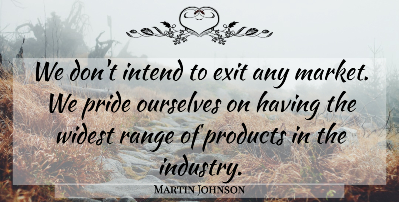 Martin Johnson Quote About Exit, Intend, Ourselves, Pride, Products: We Dont Intend To Exit...