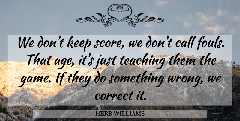 Herb Williams Quote About Age And Aging, Call, Correct, Teaching: We Dont Keep Score We...