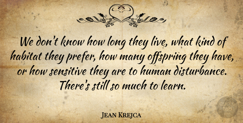 Jean Krejca Quote About Habitat, Human, Offspring, Sensitive: We Dont Know How Long...