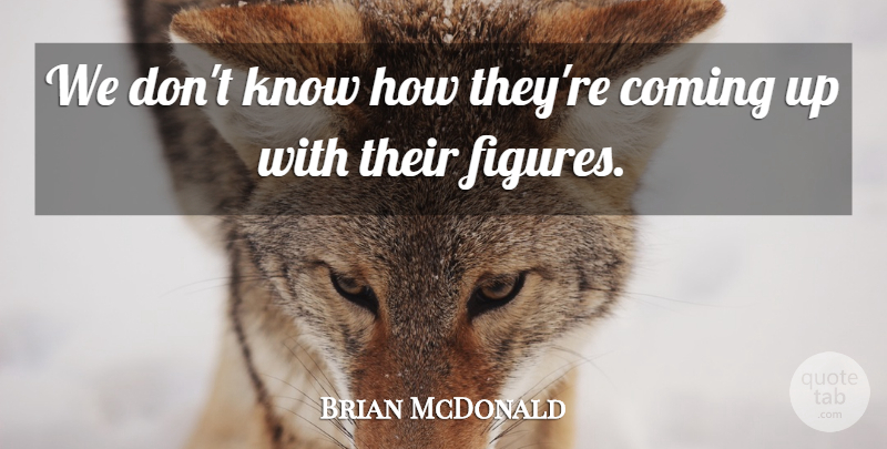 Brian McDonald Quote About Coming: We Dont Know How Theyre...