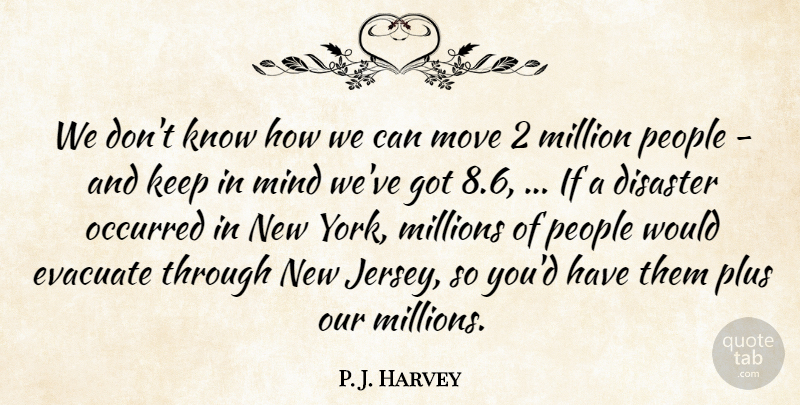 P. J. Harvey Quote About Disaster, Million, Millions, Mind, Move: We Dont Know How We...