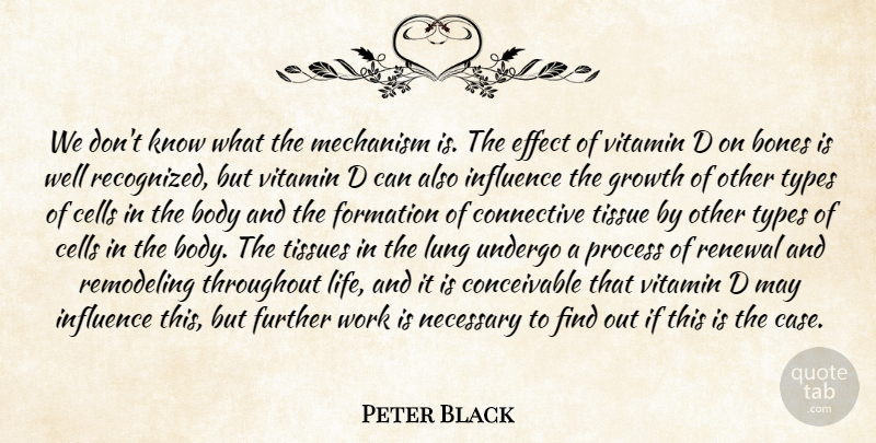 Peter Black Quote About Body, Bones, Cells, Effect, Further: We Dont Know What The...