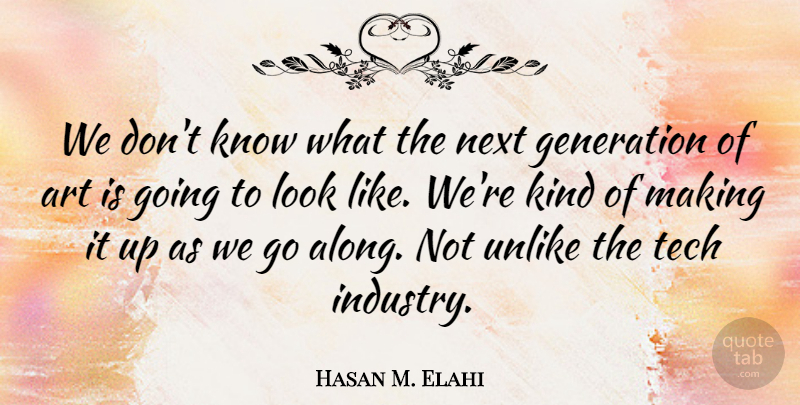 Hasan M. Elahi Quote About Art, Next, Tech, Unlike: We Dont Know What The...