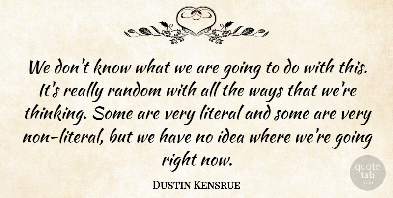 Dustin Kensrue Quote About Literal, Random, Ways: We Dont Know What We...