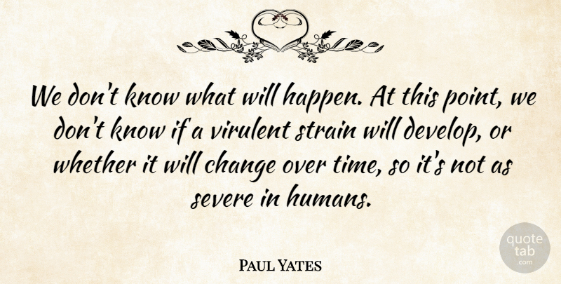 Paul Yates Quote About Change, Severe, Strain, Whether: We Dont Know What Will...