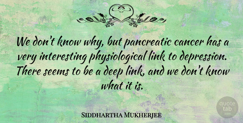 Siddhartha Mukherjee Quote About Link, Seems: We Dont Know Why But...